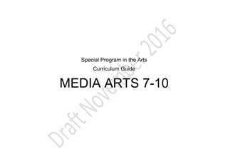 Special Program in the Arts
Curriculum Guide
MEDIA ARTS 7-10
 