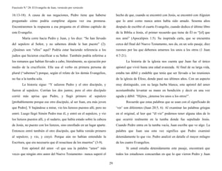 Fascículo N.º 28: El Evangelio de Juan, versículo por versículo 
29 
16:13-18). A causa de sus negaciones, Pedro tiene que haberse 
preguntado cómo podría cumplirse alguna vez esa promesa. 
Encontraremos la respuesta a esa pregunta en el último capítulo de 
este Evangelio. 
María corre hacia Pedro y Juan, y les dice: “Se han llevado 
del sepulcro al Señor, y no sabemos dónde le han puesto” (2). 
¿Quiénes son “ellos” aquí? Podría estar haciendo referencia a los 
judíos que hicieron crucificar a su Señor. También podría referirse a 
los romanos que habían llevado a cabo, literalmente, su ejecución por 
medio de la crucifixión. Ella usa el verbo en primera persona de 
plural (“sabemos”) porque, según el relato de los demás Evangelios, 
no fue a la tumba sola. 
La historia sigue: “Y salieron Pedro y el otro discípulo, y 
fueron al sepulcro. Corrían los dos juntos; pero el otro discípulo 
corrió más aprisa que Pedro, y llegó primero al sepulcro 
[probablemente porque ese otro discípulo, al ser Juan, era más joven 
que Pedro]. Y bajándose a mirar, vio los lienzos puestos allí, pero no 
entró. Luego llegó Simón Pedro tras él, y entró en el sepulcro, y vio 
los lienzos puestos allí, y el sudario, que había estado sobre la cabeza 
de Jesús, no puesto con los lienzos, sino enrollado en un lugar aparte. 
Entonces entró también el otro discípulo, que había venido primero 
al sepulcro; y vio, y creyó. Porque aún no habían entendido la 
Escritura, que era necesario que él resucitase de los muertos” (3-9). 
Este apóstol del amor –el que usa la palabra “amor” más 
veces que ningún otro autor del Nuevo Testamento– nunca superó el 
hecho de que, cuando se encontró con Jesús, se encontró con Alguien 
que lo amó como nunca antes había sido amado. Sesenta años 
después de escribir el cuarto Evangelio, cuando dedica el último libro 
de la Biblia a Jesús, el primer recuerdo que tiene de Él es “[el] que 
nos amó” (Apocalipsis 1:5). Su inspirada carta, que se encuentra 
cerca del final del Nuevo Testamento, nos da, en un solo pasaje, diez 
razones por las que debemos amarnos los unos a los otros (1 Juan 
4:7-21). 
La historia de la iglesia nos cuenta que Juan fue el único 
apóstol que vivió hasta una edad avanzada. Al final de su larga vida, 
estaba tan débil y endeble que tenía que ser llevado a las reuniones 
de la iglesia de Éfeso, donde pasó sus últimos años. Con un aspecto 
muy distinguido, con su larga barba blanca, este apóstol del amor 
acostumbraba levantar su mano en bendición y decir en una voz 
aguda y débil: “Hijitos, ¡ámense los unos a los otros!”. 
Recuerde que estas palabras que se usan con el significado de 
‘ver’ son diferentes (Juan 20:5, 6). Al examinar las palabras griegas 
en el original, al leer que “él vio” podemos tener alguna idea de lo 
que ocurrió realmente en la tumba donde fue sepultado Jesús. 
Cuando Pedro entra en la tumba vacía, Juan escribe que ve algo. La 
palabra que Juan usa esta vez significa que Pedro examinó 
detenidamente lo que vio. Pedro analizó en detalle el mayor milagro 
de los cuatro Evangelios. 
Si usted estudia detenidamente este pasaje, encontrará que 
todos los estudiosos concuerdan en que lo que vieron Pedro y Juan 
 
