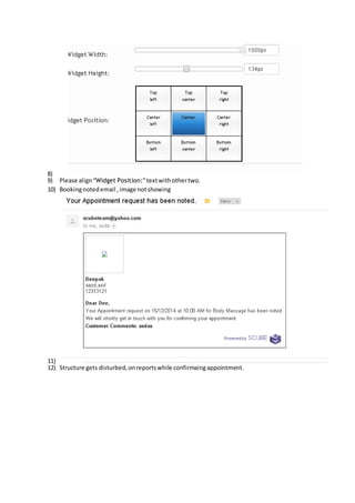 8) 
9) Please align “Widget Position:” text with other two. 
10) Booking noted email , image not showing 
11) 
12) Structure gets disturbed, on reports while confirmaing appointment. 
 