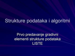 Strukture podataka i algoritmi
Prvo predavanje gradivni
elementi strukture podataka
LISTE
 