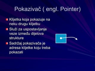 Pokazivač ( engl. Pointer)
Klijetka koja pokazuje na
neku drugu klijetku
Služi za uspostavljanje
veze između dijelova
strukture
Sadržaj pokazivača je
adresa klijetke koju treba
pokazati
 