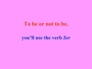 To be or not to be, you’ll use the verb  Ser 