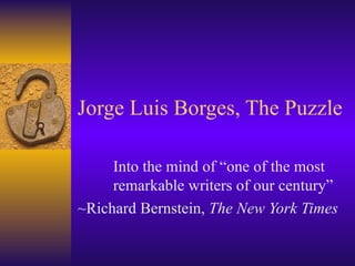 Jorge Luis Borges, The Puzzle Into the mind of “one of the most  remarkable writers of our century” ~Richard Bernstein,  The New York Times 