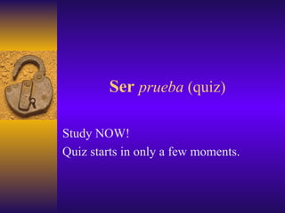Ser   prueba  (quiz) Study NOW! Quiz starts in only a few moments. 
