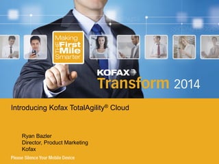 Ryan Bazler
Director, Product Marketing
Kofax
Introducing Kofax TotalAgility® Cloud
 