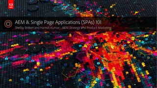 © 2016 Adobe Systems Incorporated. All Rights Reserved. Adobe Confidential.
AEM & Single Page Applications (SPAs) 101
Shelby Britton and Haresh Kumar - AEM Strategy and Product Marketing
 