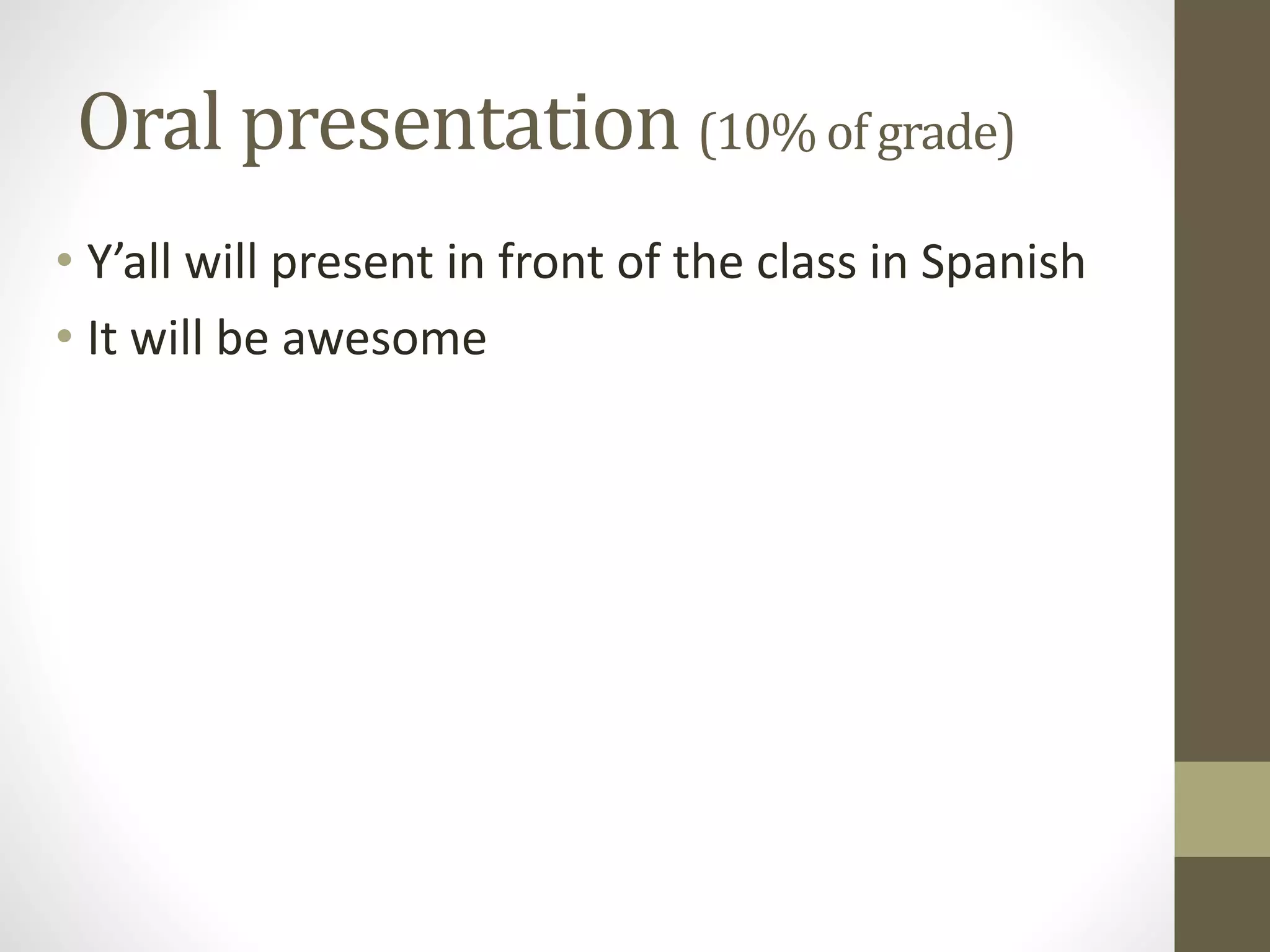 Oral presentation (10% of grade)
• Y’all will present in front of the class in Spanish
• It will be awesome
 