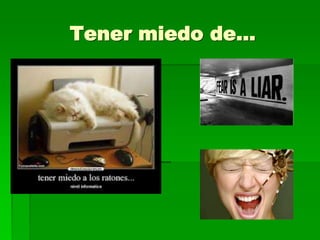 Tener miedo de…
 