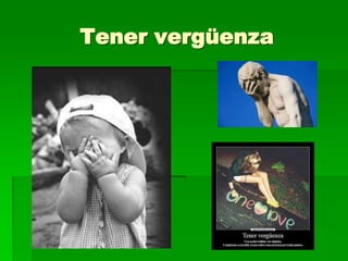 Tener vergüenza
 