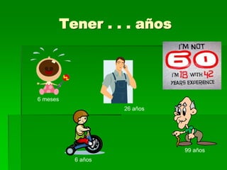Tener . . . años
6 meses
6 años
26 años
99 años
 