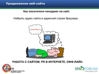 Продвижение веб-сайта

           Как посетители попадают на сайт.

    Набрать адрес сайта в адресной строке браузера.




   РАБОТА С САЙТОМ. PR В ИНТЕРНЕТЕ. ОФФ-ЛАЙН.
 