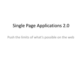 Single Page Applications 2.0
Push the limits of what’s possible on the web
 
