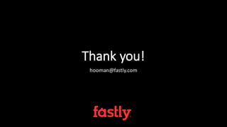 Thank  you!
hooman@fastly.com
 