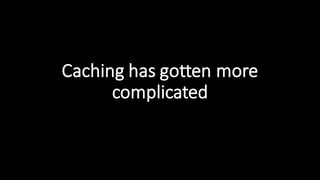 Caching  has  gotten  more  
complicated
 