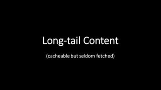 Long-­‐tail  Content
(cacheable  but  seldom  fetched)
 