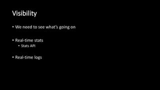 Visibility
• We  need  to  see  what’s  going  on
• Real-­‐time  stats
• Stats  API
• Real-­‐time  logs
 