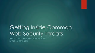 Getting Inside Common
Web Security Threats
ANDY LONGSHAW AND EOIN WOODS
SPA2015, JUNE 2015
 