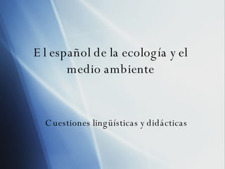 El espa ñol de la ecología y el medio ambiente Cuestiones ling üísticas y didácticas 