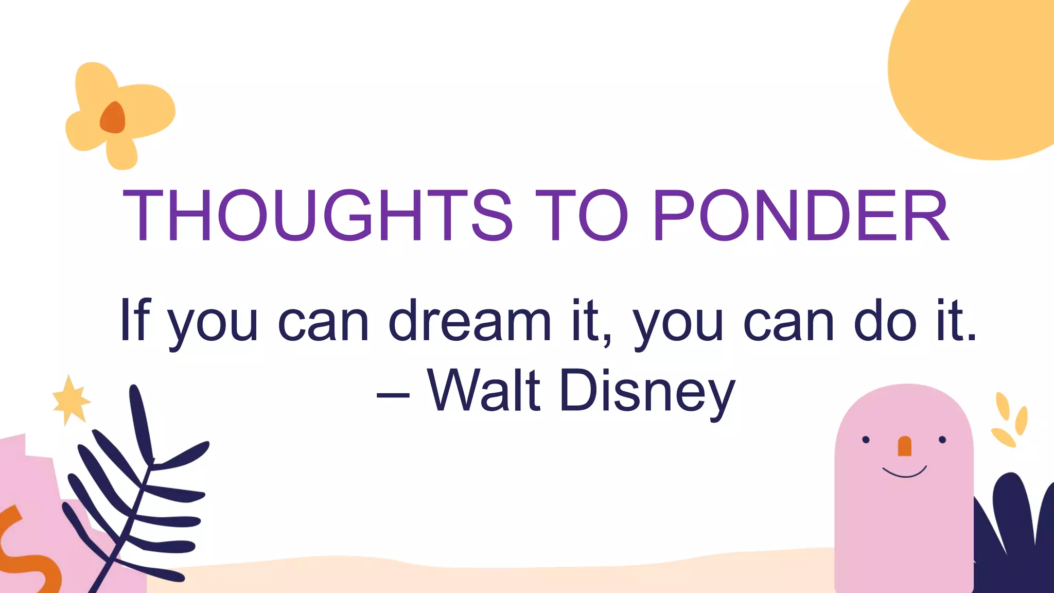 THOUGHTS TO PONDER
If you can dream it, you can do it.
– Walt Disney
 