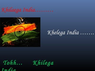 Khilaega India………
Khelega India …….
Tohh… Khilega
 