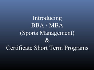 Introducing
BBA / MBA
(Sports Management)
&
Certificate Short Term Programs
 