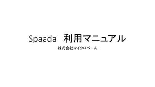 Spaada 利用マニュアル
株式会社マイクロベース
 
