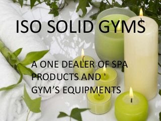 ISO SOLID GYMS
A ONE DEALER OF SPA
PRODUCTS AND
GYM’S EQUIPMENTS

 