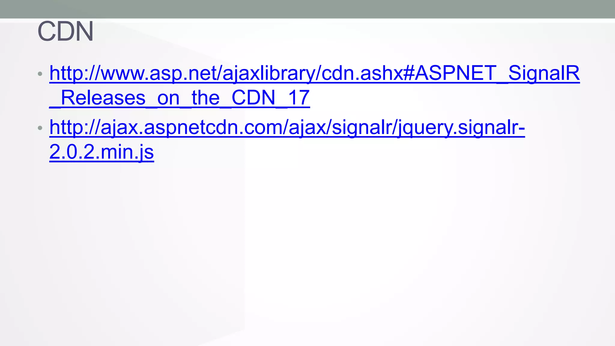 CDN
• http://www.asp.net/ajaxlibrary/cdn.ashx#ASPNET_SignalR

_Releases_on_the_CDN_17
• http://ajax.aspnetcdn.com/ajax/signalr/jquery.signalr2.0.2.min.js

 