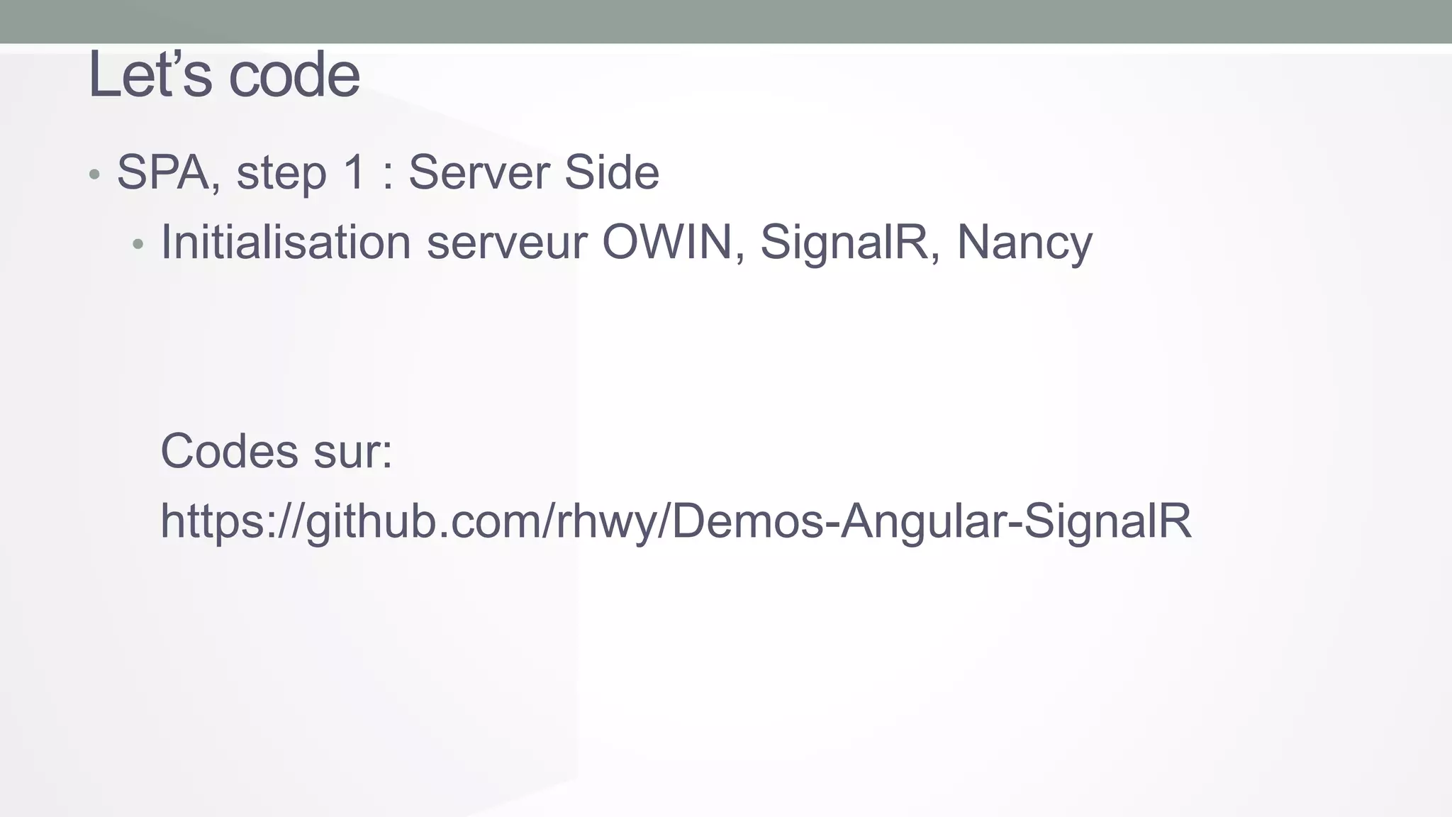 Let’s code
• SPA, step 1 : Server Side
• Initialisation serveur OWIN, SignalR, Nancy

Codes sur:
https://github.com/rhwy/Demos-Angular-SignalR

 