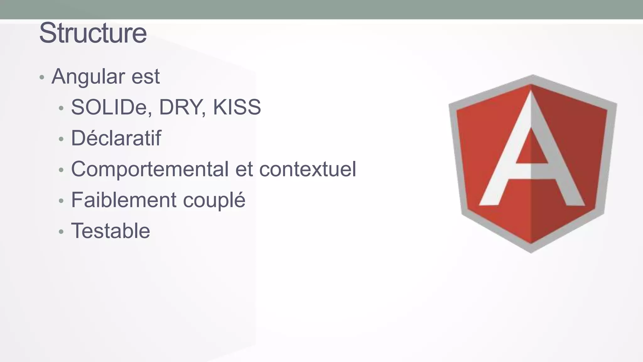 Structure
• Angular est
• SOLIDe, DRY, KISS
• Déclaratif
• Comportemental et contextuel

• Faiblement couplé
• Testable

 