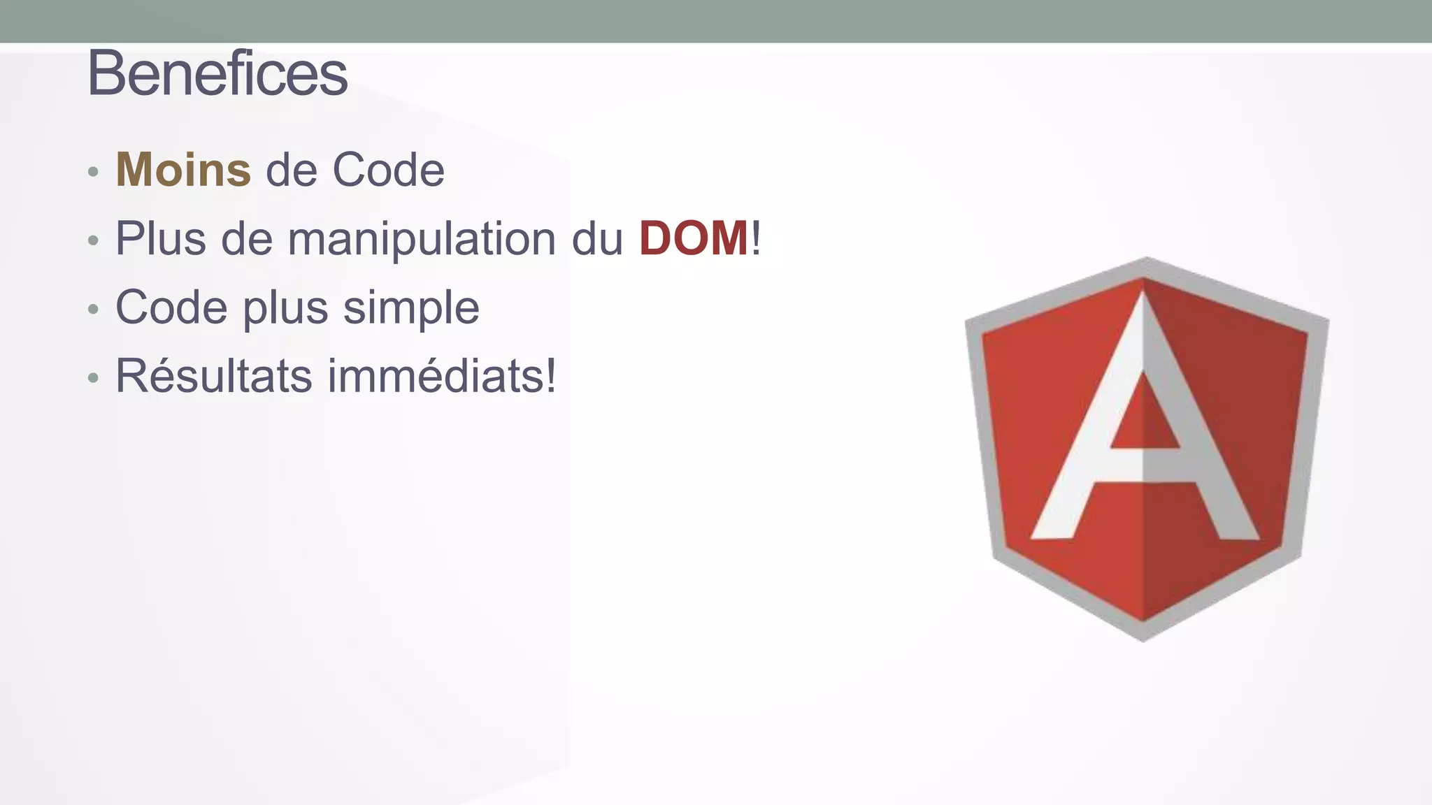 Benefices
• Moins de Code
• Plus de manipulation du DOM!
• Code plus simple
• Résultats immédiats!

 