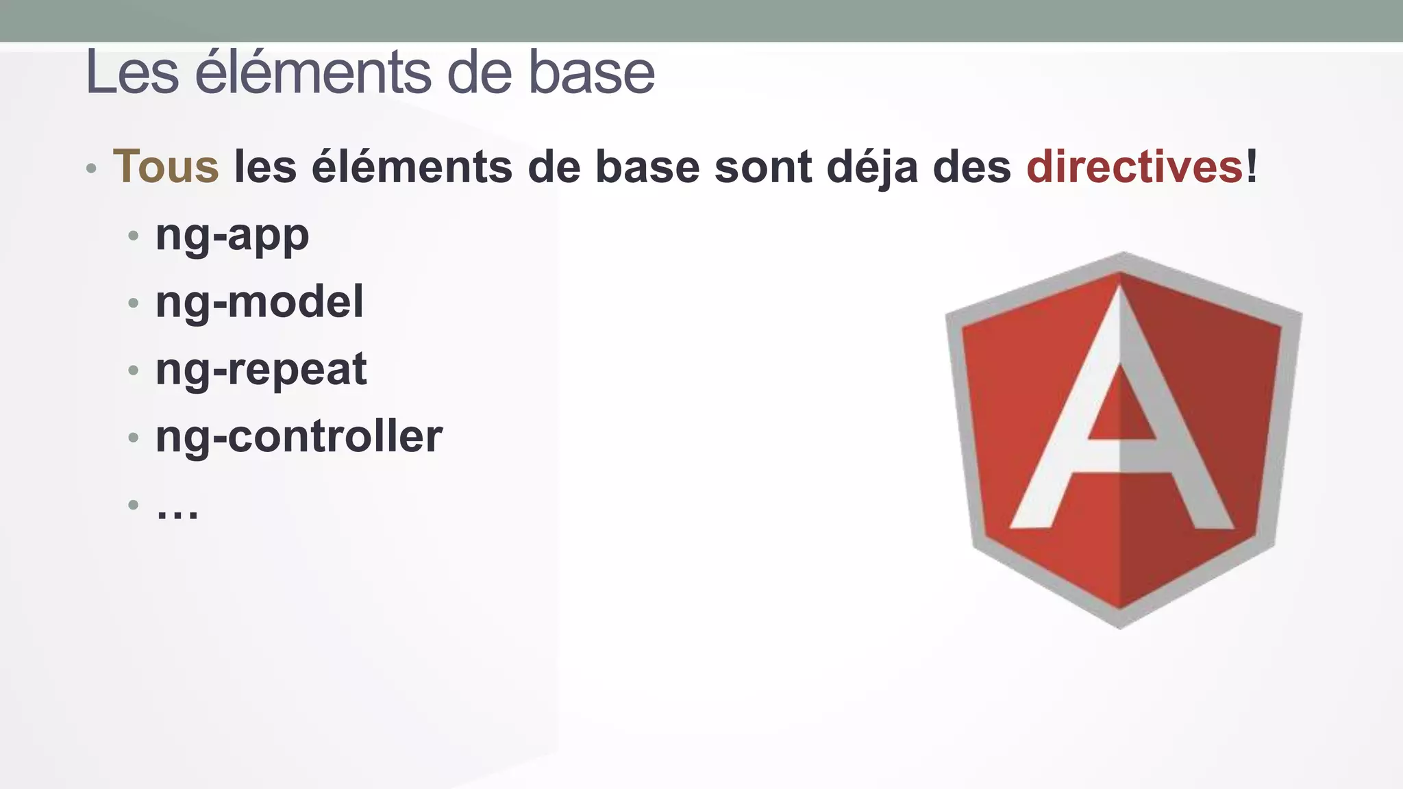 Les éléments de base
• Tous les éléments de base sont déja des directives!
• ng-app
• ng-model
• ng-repeat

• ng-controller
•…

 