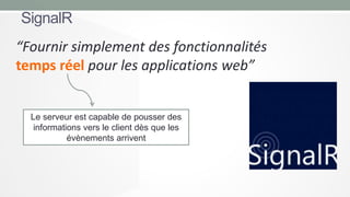 SignalR
“Fournir simplement des fonctionnalités
temps réel pour les applications web”

Le serveur est capable de pousser des
informations vers le client dès que les
évènements arrivent

 
