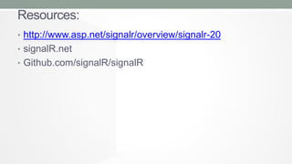 Resources:
• http://www.asp.net/signalr/overview/signalr-20
• signalR.net
• Github.com/signalR/signalR

 