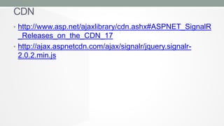 CDN
• http://www.asp.net/ajaxlibrary/cdn.ashx#ASPNET_SignalR

_Releases_on_the_CDN_17
• http://ajax.aspnetcdn.com/ajax/signalr/jquery.signalr2.0.2.min.js

 