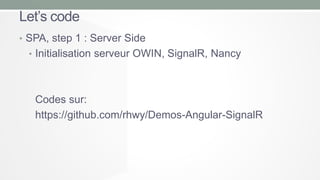 Let’s code
• SPA, step 1 : Server Side
• Initialisation serveur OWIN, SignalR, Nancy

Codes sur:
https://github.com/rhwy/Demos-Angular-SignalR

 