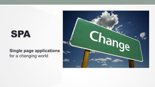 SPA
Single page applications
for a changing world

 