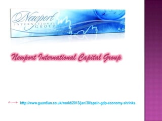 Newport International Capital Group



  http://www.guardian.co.uk/world/2013/jan/30/spain-gdp-economy-shrinks
 