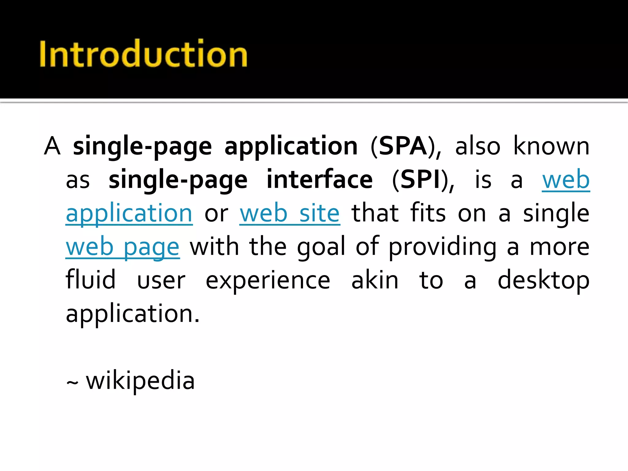 A single-page application (SPA), also known as single-page interface (SPI), is a web application or web site that fits on a single web page with the goal of providing a more fluid user experience akin to a desktop application. ~ wikipedia 