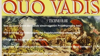 Was passiert wenn der Kunde einen eigenen Projektprozess hat?
Wie wird mit Veränderungen des Projektumfeldes umgegangen
Erfolgt eine Adaption der Templates
Muss die Entwicklung und Projektmanagement aus einer Hand kommen?
Wie sehen die Schnittstellen zum Kunden aus

Goldpartner:

Veranstalter:

 