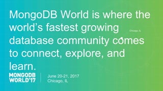 June 20-21, 2017
Chicago, IL
Chicago, IL
MongoDB World is where the
world’s fastest growing
database community comes
to connect, explore, and
learn.
 