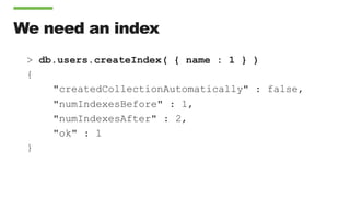 We need an index
> db.users.createIndex( { name : 1 } )
{
"createdCollectionAutomatically" : false,
"numIndexesBefore" : 1,
"numIndexesAfter" : 2,
"ok" : 1
}
 