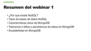 Resumen del webinar 1
•  ¿Por qué existe NoSQL?
•  Tipos de bases de datos NoSQL
•  Características clave de MongoDB
•  Tolerancia a fallos y persistencia de datos en MongoDB
•  Escalabilidad en MongoDB
 