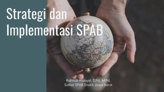 Strategi dan
Implementasi SPAB
Rahmat Hidayat, S.Pd., M.Pd.
Satker SPAB Disdik Jawa Barat
 