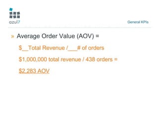 General KPIs  Average Order Value (AOV) =  $__Total Revenue /___# of orders $1,000,000 total revenue / 438 orders =  $2,283 AOV 