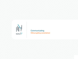 Without getting overwhelmed Communicating 