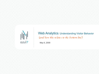Web Analytics : Understanding Visitor Behavior  May 6, 2009 (and how this relates to the bottom line) 