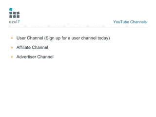 YouTube Channels User Channel (Sign up for a user channel today) Affiliate Channel Advertiser Channel 