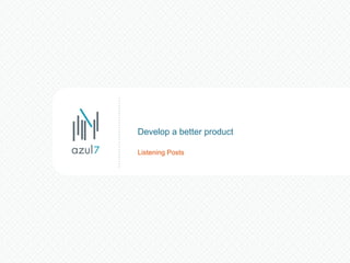 Listening Posts Develop a better product 