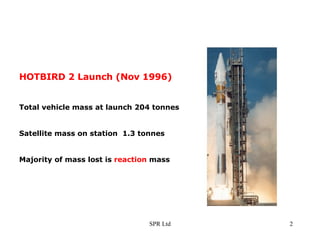 HOTBIRD 2 Launch (Nov 1996) Total vehicle mass at launch 204 tonnes Satellite mass on station  1.3 tonnes Majority of mass lost is  reaction  mass 